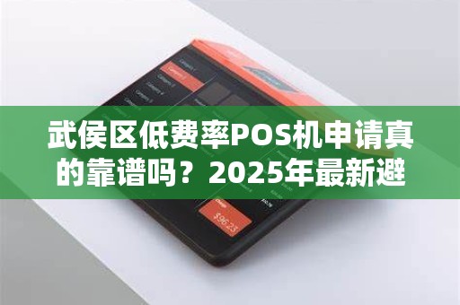 武侯区低费率POS机申请真的靠谱吗？2025年最新避坑指南！