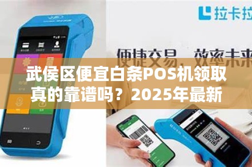 武侯区便宜白条POS机领取真的靠谱吗？2025年最新避坑指南！
