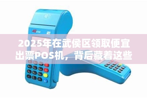 2025年在武侯区领取便宜出票POS机，背后藏着这些秘密！
