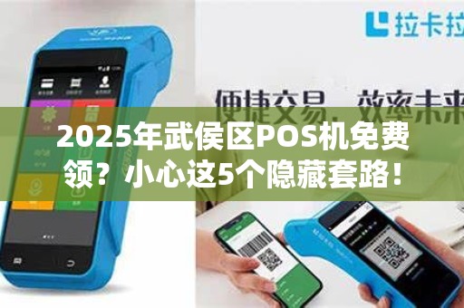 2025年武侯区POS机免费领？小心这5个隐藏套路！