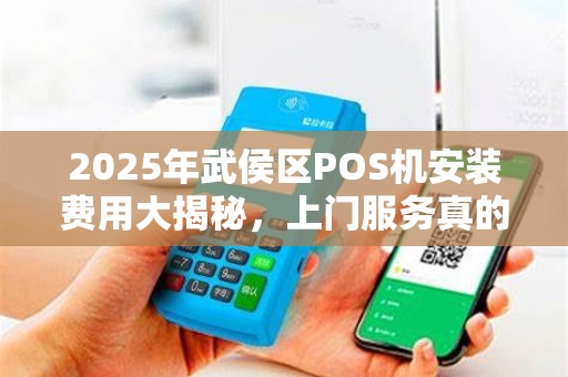 2025年武侯区POS机安装费用大揭秘，上门服务真的便宜吗？