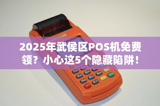 2025年武侯区POS机免费领？小心这5个隐藏陷阱！
