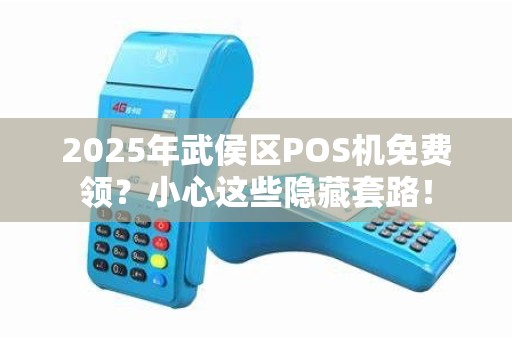 2025年武侯区POS机免费领？小心这些隐藏套路！