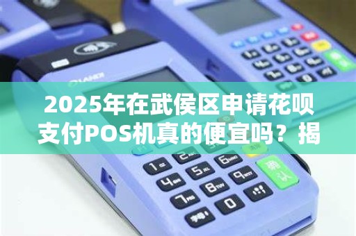 2025年在武侯区申请花呗支付POS机真的便宜吗？揭秘背后隐藏的费用！