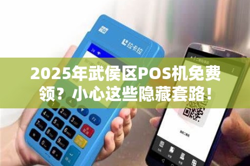 2025年武侯区POS机免费领？小心这些隐藏套路！