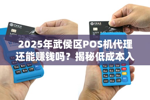 2025年武侯区POS机代理还能赚钱吗？揭秘低成本入局的3大陷阱！