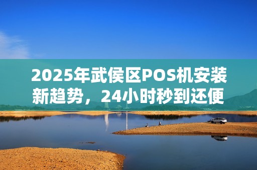 2025年武侯区POS机安装新趋势，24小时秒到还便宜？真相揭秘！