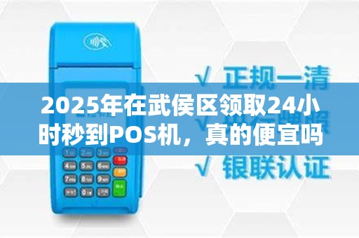 2025年在武侯区领取24小时秒到POS机，真的便宜吗？真相让人意外！