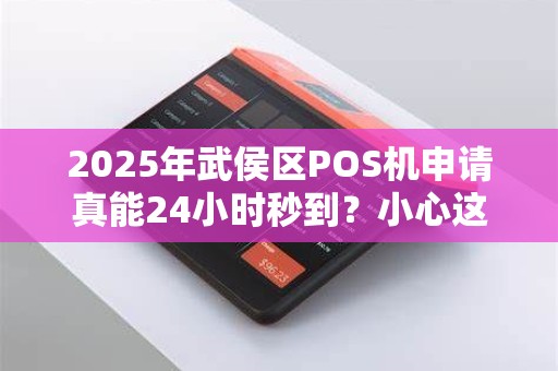 2025年武侯区POS机申请真能24小时秒到？小心这些隐藏套路！