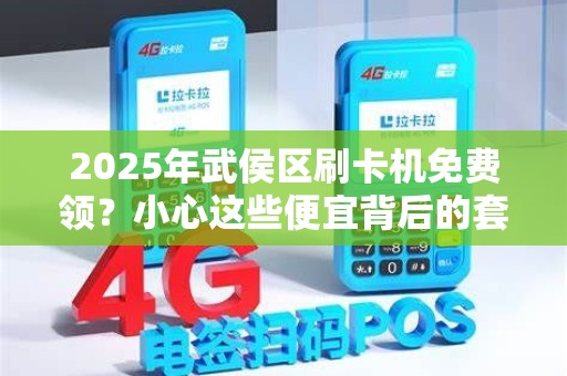 2025年武侯区刷卡机免费领？小心这些便宜背后的套路！