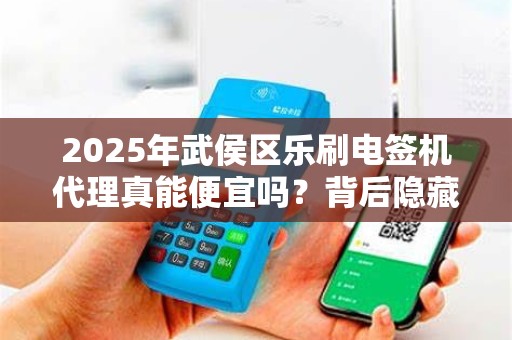 2025年武侯区乐刷电签机代理真能便宜吗？背后隐藏哪些猫腻？