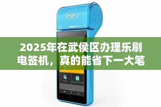 2025年在武侯区办理乐刷电签机，真的能省下一大笔钱吗？