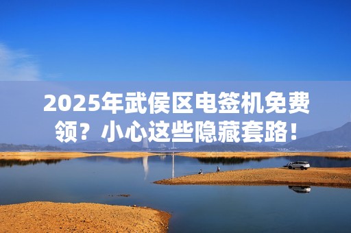 2025年武侯区电签机免费领？小心这些隐藏套路！