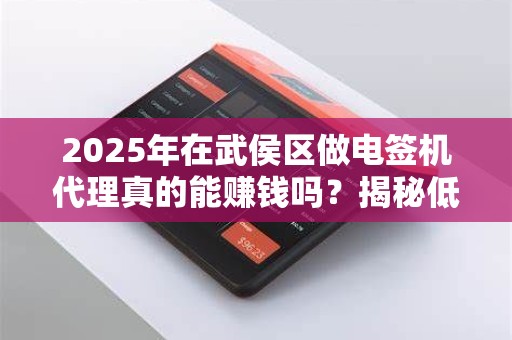 2025年在武侯区做电签机代理真的能赚钱吗？揭秘低成本高回报的行业真相！