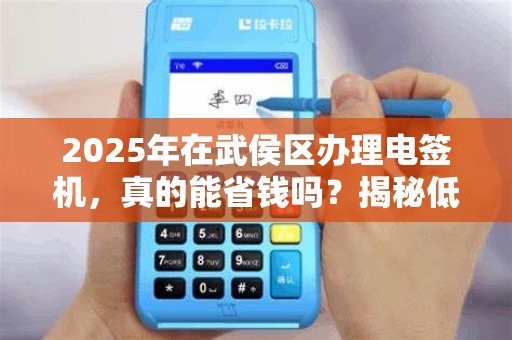 2025年在武侯区办理电签机，真的能省钱吗？揭秘低价背后的真相！