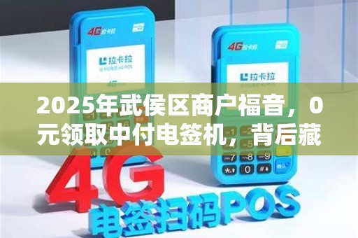 2025年武侯区商户福音，0元领取中付电签机，背后藏着什么秘密？