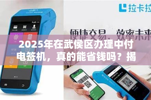 2025年在武侯区办理中付电签机，真的能省钱吗？揭秘低价背后的真相！