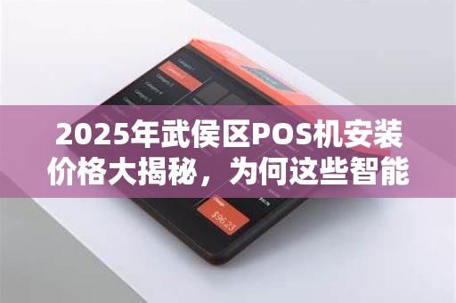 2025年武侯区POS机安装价格大揭秘，为何这些智能POS机如此便宜？