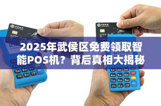 2025年武侯区免费领取智能POS机？背后真相大揭秘！