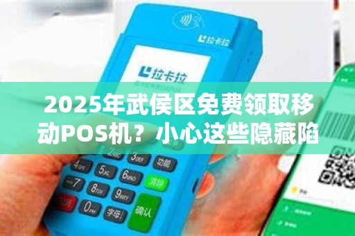 2025年武侯区免费领取移动POS机？小心这些隐藏陷阱！
