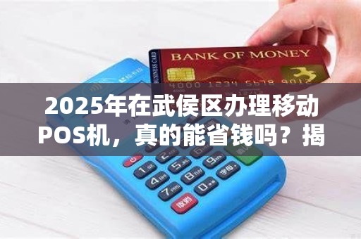 2025年在武侯区办理移动POS机，真的能省钱吗？揭秘低价背后的真相！