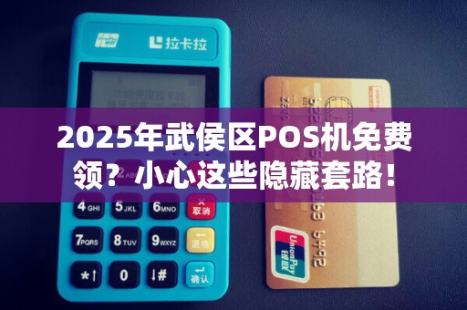2025年武侯区POS机免费领？小心这些隐藏套路！