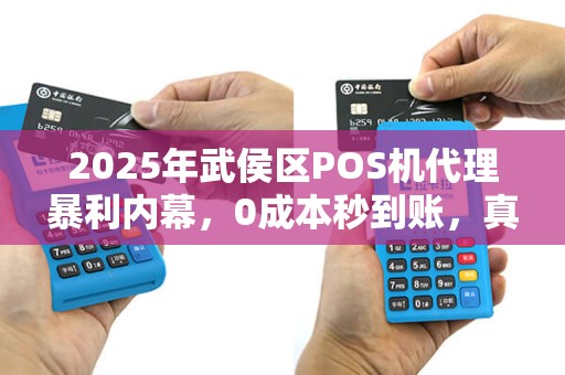 2025年武侯区POS机代理暴利内幕，0成本秒到账，真的靠谱吗？