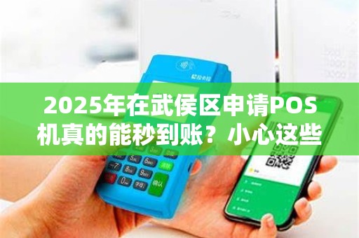 2025年在武侯区申请POS机真的能秒到账？小心这些隐藏套路！