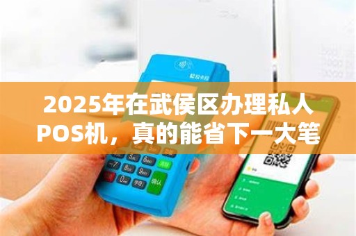 2025年在武侯区办理私人POS机，真的能省下一大笔钱吗？