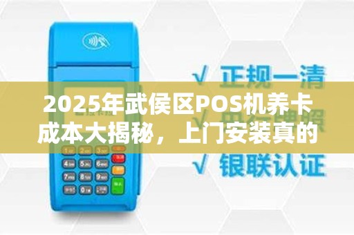 2025年武侯区POS机养卡成本大揭秘，上门安装真的划算吗？