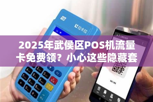 2025年武侯区POS机流量卡免费领？小心这些隐藏套路！