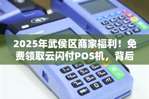 2025年武侯区商家福利！免费领取云闪付POS机，背后竟有这些隐藏优惠？