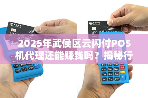 2025年武侯区云闪付POS机代理还能赚钱吗？揭秘行业真相！