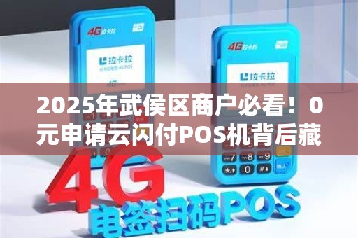 2025年武侯区商户必看！0元申请云闪付POS机背后藏着哪些坑？