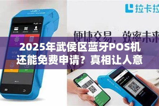 2025年武侯区蓝牙POS机还能免费申请？真相让人意外！
