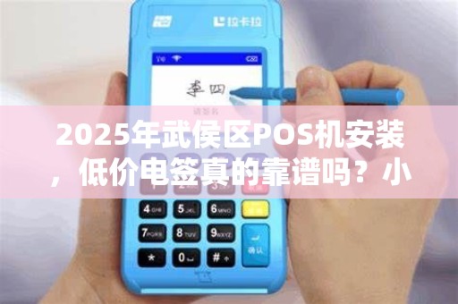 2025年武侯区POS机安装，低价电签真的靠谱吗？小心这3大陷阱！