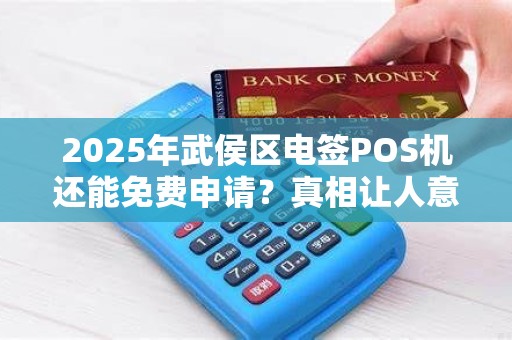 2025年武侯区电签POS机还能免费申请？真相让人意外！