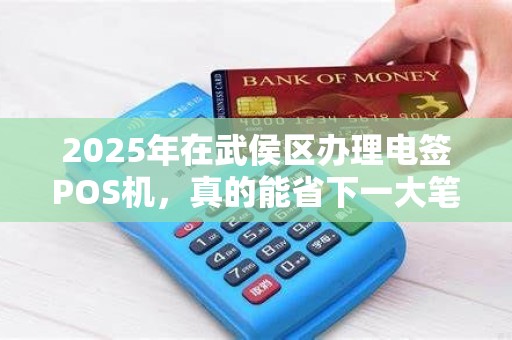 2025年在武侯区办理电签POS机，真的能省下一大笔钱吗？