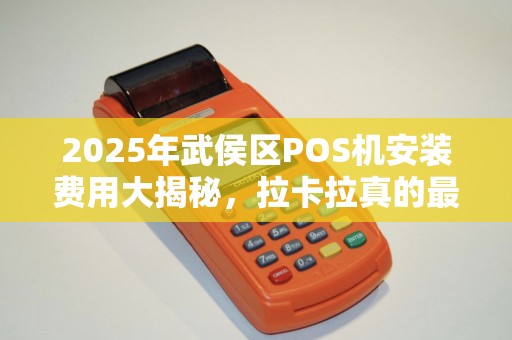 2025年武侯区POS机安装费用大揭秘，拉卡拉真的最便宜吗？