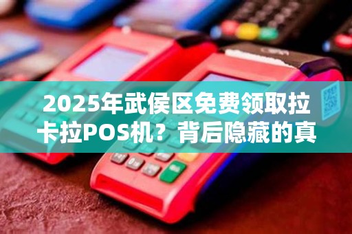 2025年武侯区免费领取拉卡拉POS机？背后隐藏的真相是什么？