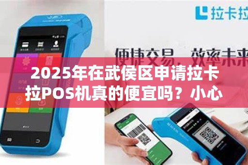 2025年在武侯区申请拉卡拉POS机真的便宜吗？小心这些隐藏费用！