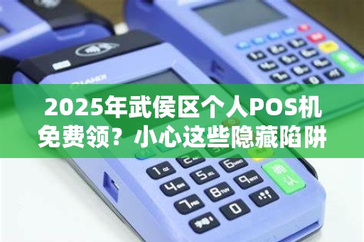 2025年武侯区个人POS机免费领？小心这些隐藏陷阱！