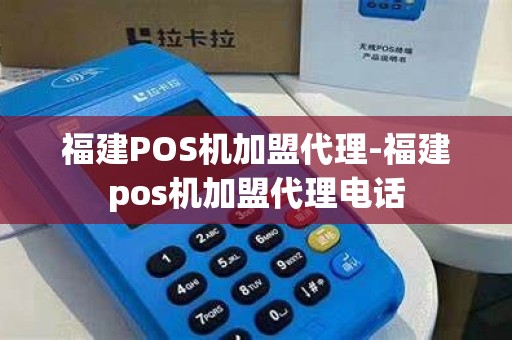 福建POS机加盟代理-福建pos机加盟代理电话