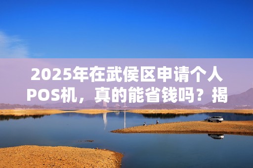 2025年在武侯区申请个人POS机，真的能省钱吗？揭秘低费率背后的猫腻！
