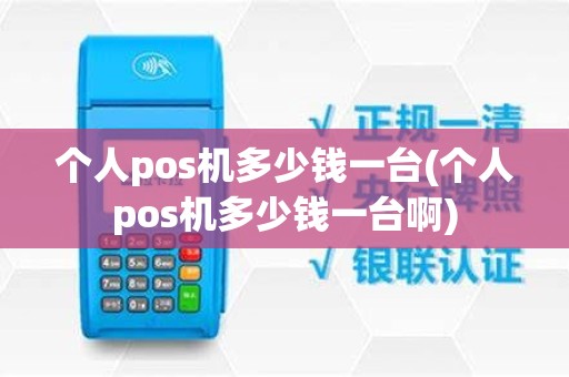 个人pos机多少钱一台(个人pos机多少钱一台啊)