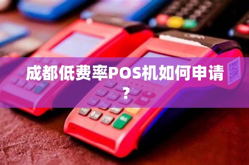 成都低费率POS机如何申请？