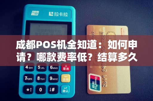 成都POS机全知道：如何申请？哪款费率低？结算多久