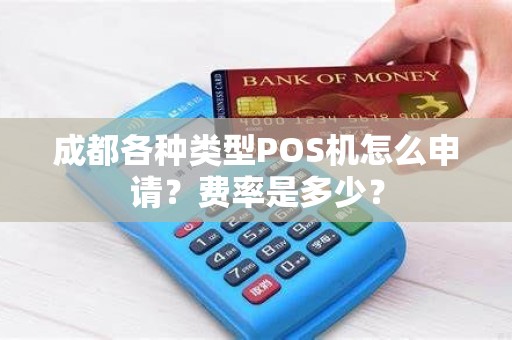 成都各种类型POS机怎么申请？费率是多少？