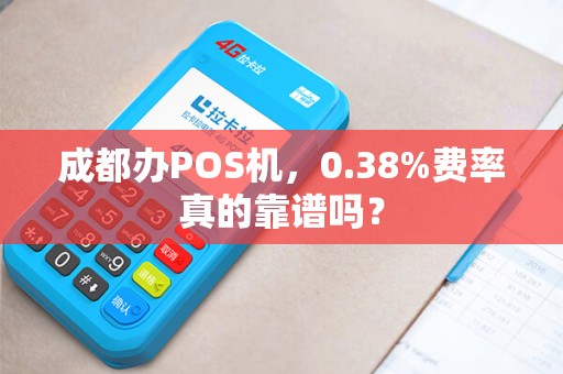 成都办POS机，0.38%费率真的靠谱吗？