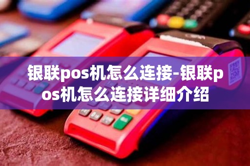 银联pos机怎么连接-银联pos机怎么连接详细介绍
